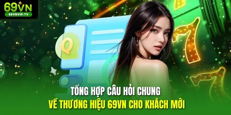Tổng hợp câu hỏi chung về thương hiệu 69VN cho khách mới