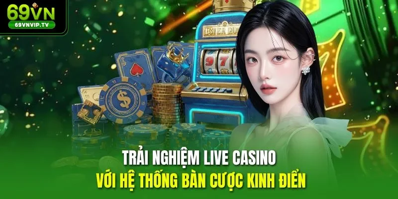 Trải nghiệm live casino với hệ thống bàn cược kinh điển